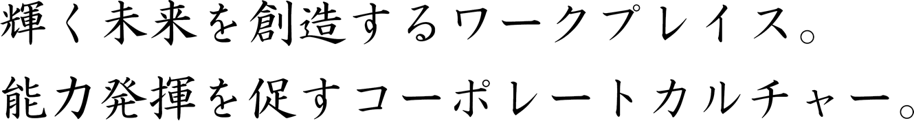 輝く未来を創造するワークプレイス。能力発揮を促すコーポレートカルチャー
